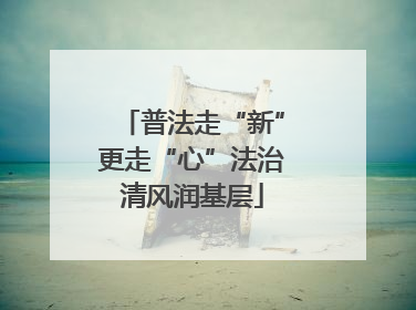 普法走“新”更走“心”法治清风润基层