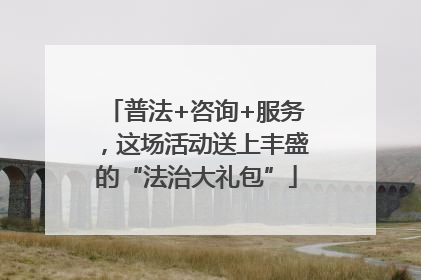 普法+咨询+服务，这场活动送上丰盛的“法治大礼包”