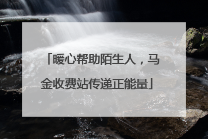 暖心帮助陌生人，马金收费站传递正能量