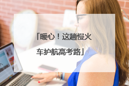 暖心！这趟慢火车护航高考路