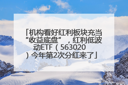机构看好红利板块充当“收益底盘”，红利低波动ETF（563020）今年第2次分红来了