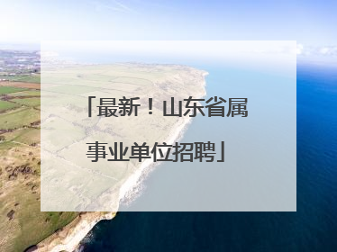 最新！山东省属事业单位招聘