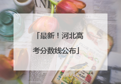 最新！河北高考分数线公布
