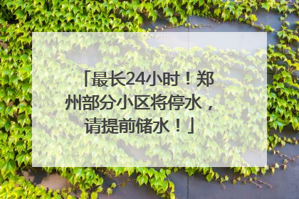 最长24小时！郑州部分小区将停水，请提前储水！