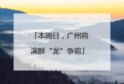 本周日，广州将演群“龙”争霸