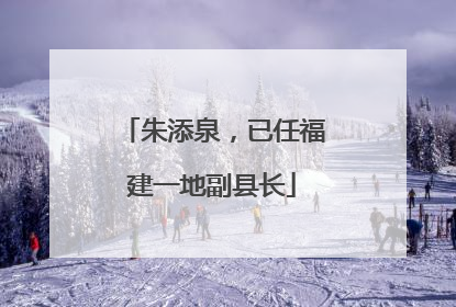 朱添泉，已任福建一地副县长