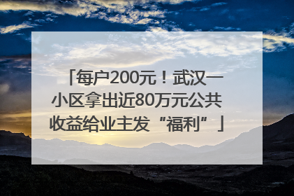 每户200元！武汉一小区拿出近80万元公共收益给业主发“福利”