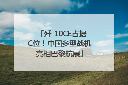 歼-10CE占据C位！中国多型战机亮相巴黎航展