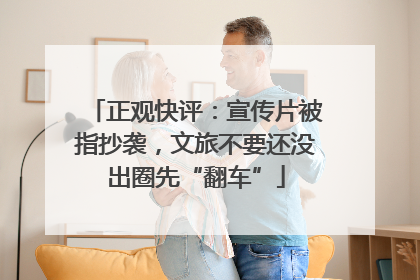 正观快评：宣传片被指抄袭，文旅不要还没出圈先“翻车”