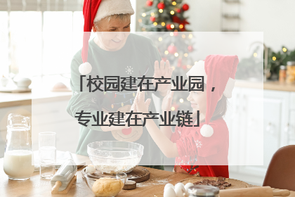 校园建在产业园，专业建在产业链