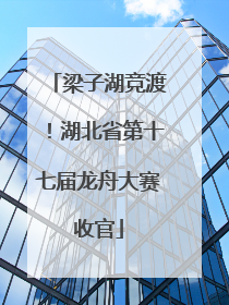 梁子湖竞渡！湖北省第十七届龙舟大赛收官