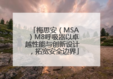 梅思安（MSA）M8呼吸器以卓越性能与创新设计，拓宽安全边界