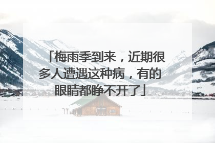 梅雨季到来，近期很多人遭遇这种病，有的眼睛都睁不开了