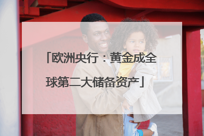欧洲央行：黄金成全球第二大储备资产