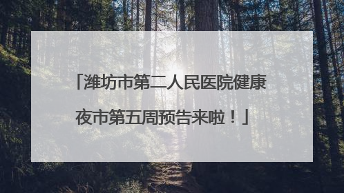 潍坊市第二人民医院健康夜市第五周预告来啦！