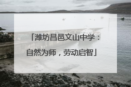 潍坊昌邑文山中学：自然为师，劳动启智