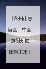 永州市零陵区：中医助成长 健康向未来