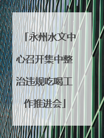 永州水文中心召开集中整治违规吃喝工作推进会