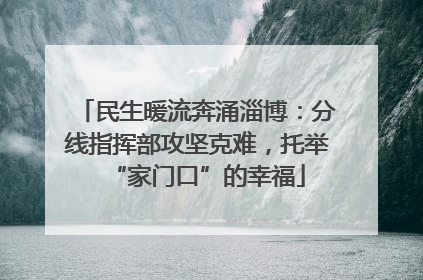 民生暖流奔涌淄博：分线指挥部攻坚克难，托举“家门口”的幸福