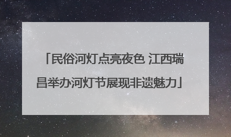 民俗河灯点亮夜色 江西瑞昌举办河灯节展现非遗魅力