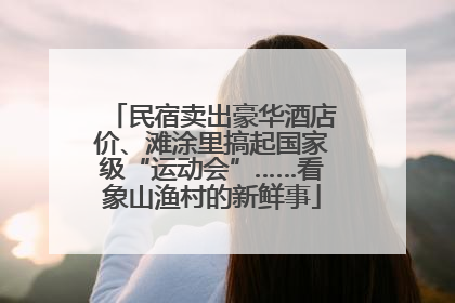 民宿卖出豪华酒店价、滩涂里搞起国家级“运动会”……看象山渔村的新鲜事