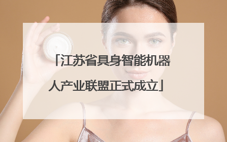 江苏省具身智能机器人产业联盟正式成立
