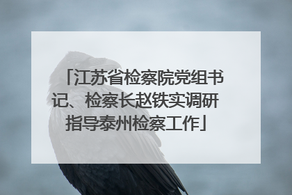 江苏省检察院党组书记、检察长赵铁实调研指导泰州检察工作
