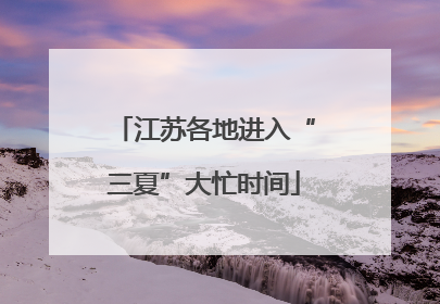 江苏各地进入“三夏”大忙时间