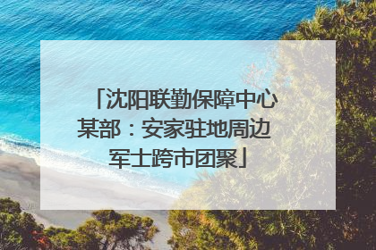 沈阳联勤保障中心某部：安家驻地周边 军士跨市团聚