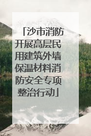 沙市消防开展高层民用建筑外墙保温材料消防安全专项整治行动
