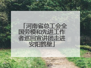 河南省总工会全国劳模和先进工作者巡回宣讲团走进安阳鹤壁