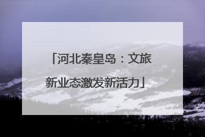 河北秦皇岛：文旅新业态激发新活力
