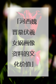 河西魏晋墓伏羲女娲画像资料的文化价值