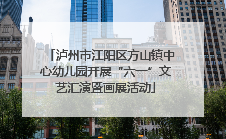 泸州市江阳区方山镇中心幼儿园开展“六一”文艺汇演暨画展活动