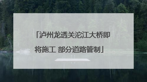 泸州龙透关沱江大桥即将施工 部分道路管制