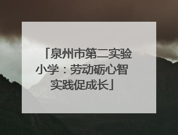 泉州市第二实验小学：劳动砺心智实践促成长