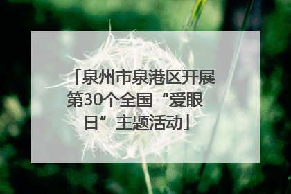 泉州市泉港区开展第30个全国“爱眼日”主题活动