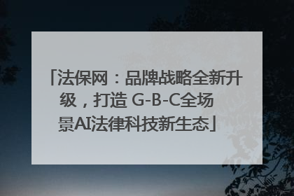 法保网：品牌战略全新升级，打造 G-B-C全场景AI法律科技新生态