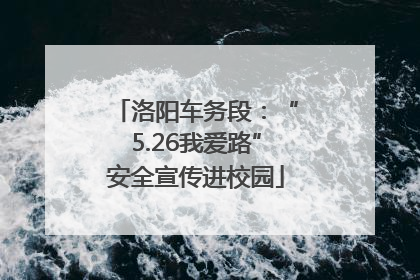 洛阳车务段：“5.26我爱路”安全宣传进校园