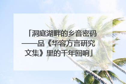 洞庭湖畔的乡音密码——品《华容方言研究文集》里的千年回响