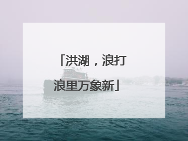 洪湖，浪打浪里万象新