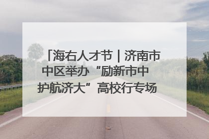 海右人才节｜济南市中区举办“励新市中 护航济大”高校行专场活动暨“青年人才 乐享市中”品牌推介会