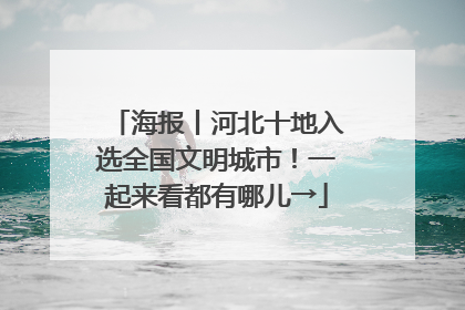 海报丨河北十地入选全国文明城市！一起来看都有哪儿→