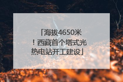 海拔4650米！西藏首个塔式光热电站开工建设