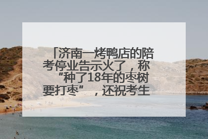 济南一烤鸭店的陪考停业告示火了，称“种了18年的枣树要打枣”，还祝考生“鸭”的全对