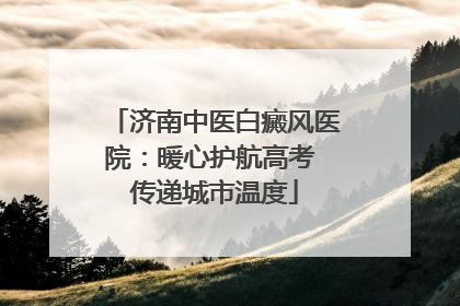 济南中医白癜风医院：暖心护航高考 传递城市温度