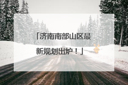 济南南部山区最新规划出炉！