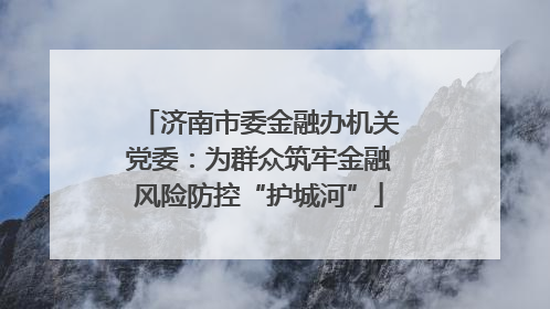 济南市委金融办机关党委：为群众筑牢金融风险防控“护城河”