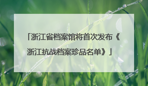 浙江省档案馆将首次发布《浙江抗战档案珍品名单》