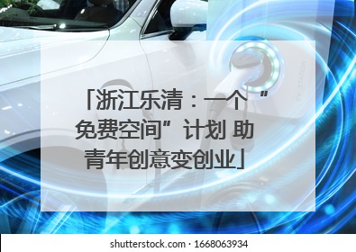 浙江乐清：一个“免费空间”计划 助青年创意变创业